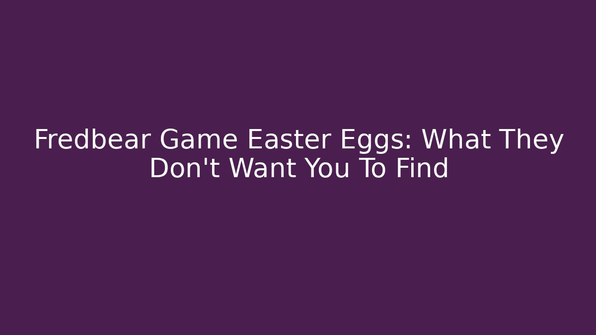 Fredbear Game Easter Eggs: What They Don't Want You To Find