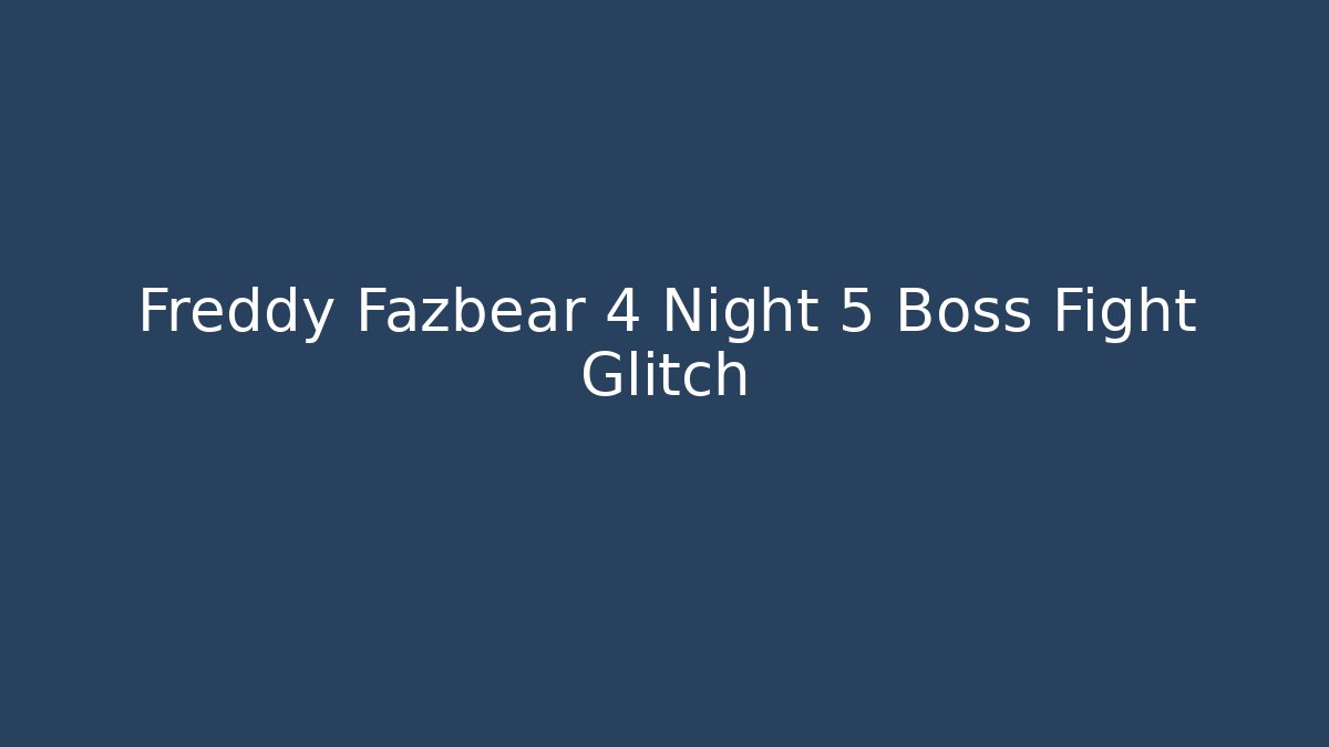 Freddy Fazbear 4 Night 5 Boss Fight Glitch