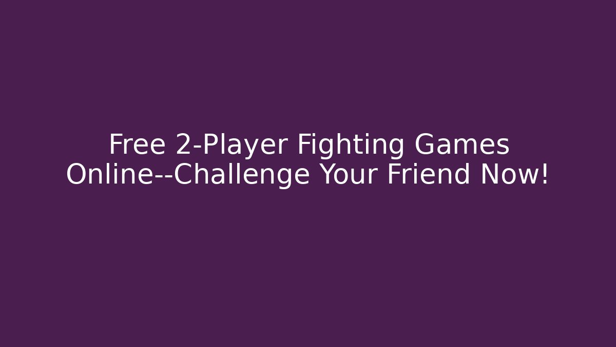 Free 2-Player Fighting Games Online—Challenge Your Friend Now!