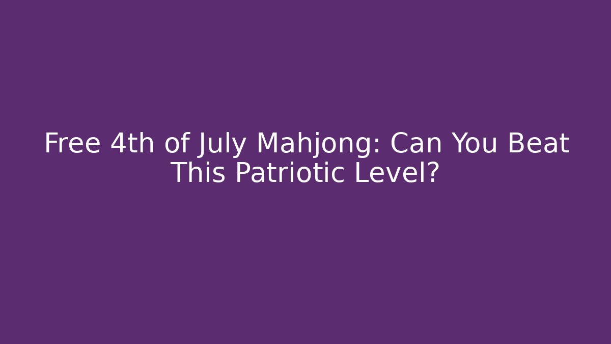 Free 4th of July Mahjong: Can You Beat This Patriotic Level?