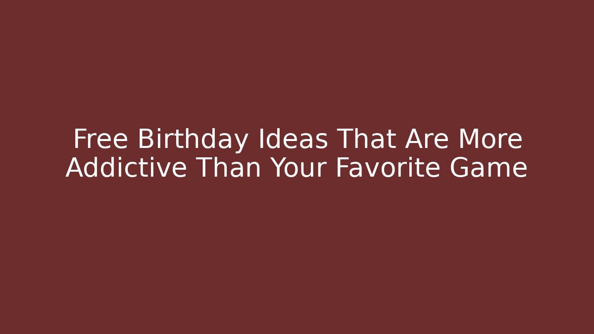 Free Birthday Ideas That Are More Addictive Than Your Favorite Game