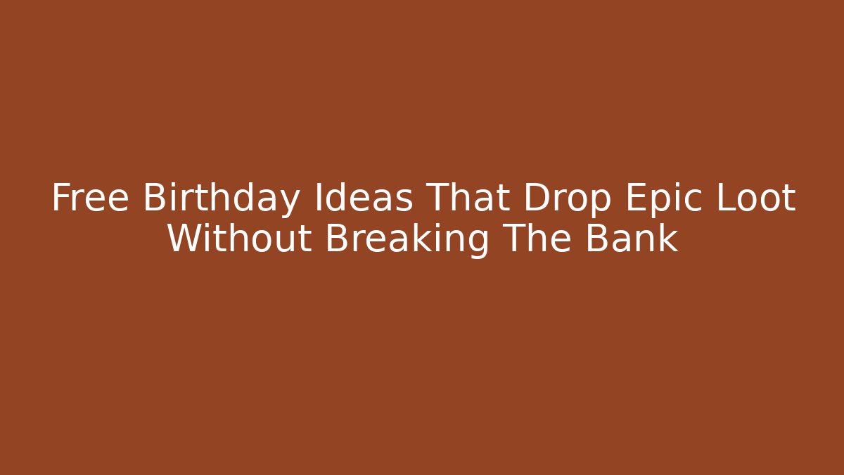 Free Birthday Ideas That Drop Epic Loot Without Breaking The Bank