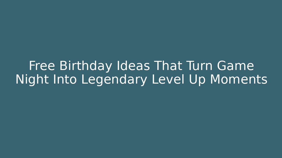 Free Birthday Ideas That Turn Game Night Into Legendary Level Up Moments
