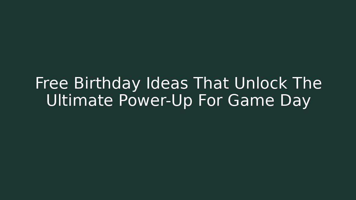 Free Birthday Ideas That Unlock The Ultimate Power-Up For Game Day