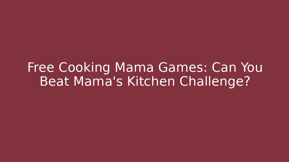 Free Cooking Mama Games: Can You Beat Mama's Kitchen Challenge?