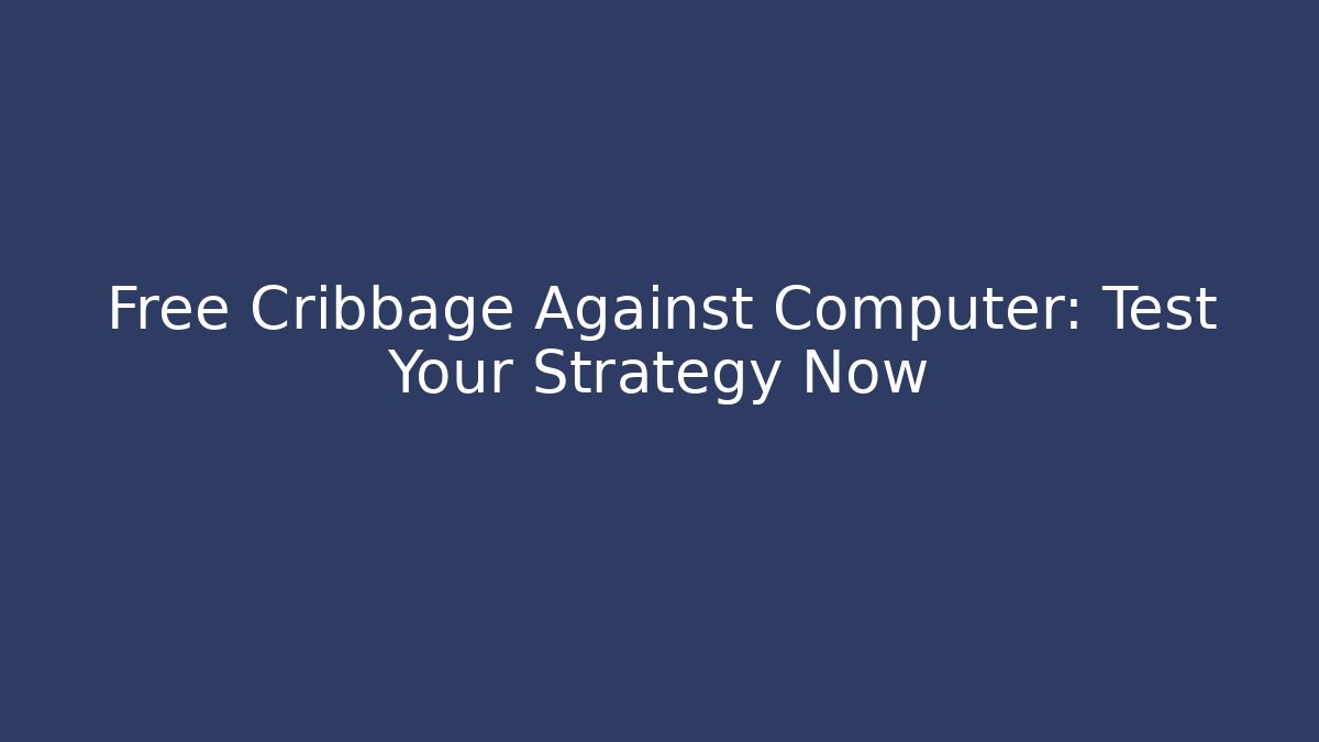 Free Cribbage Against Computer: Test Your Strategy Now