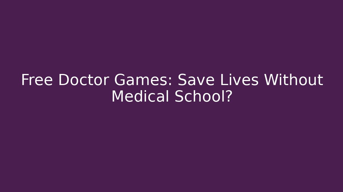 Free Doctor Games: Save Lives Without Medical School?