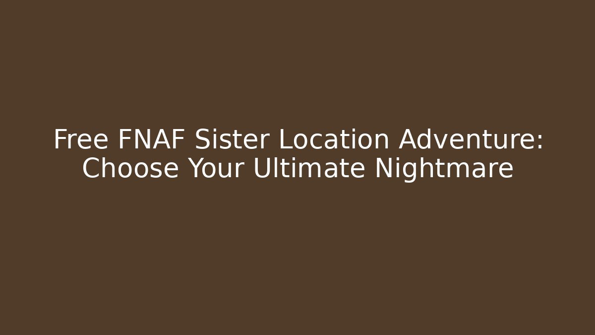 Free FNAF Sister Location Adventure: Choose Your Ultimate Nightmare