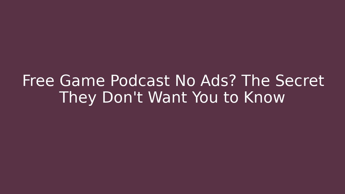 Free Game Podcast No Ads? The Secret They Don’t Want You to Know