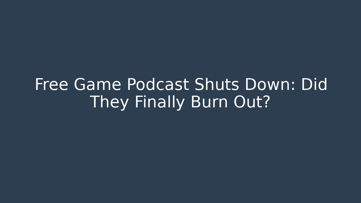 Free Game Podcast Shuts Down: Did They Finally Burn Out?