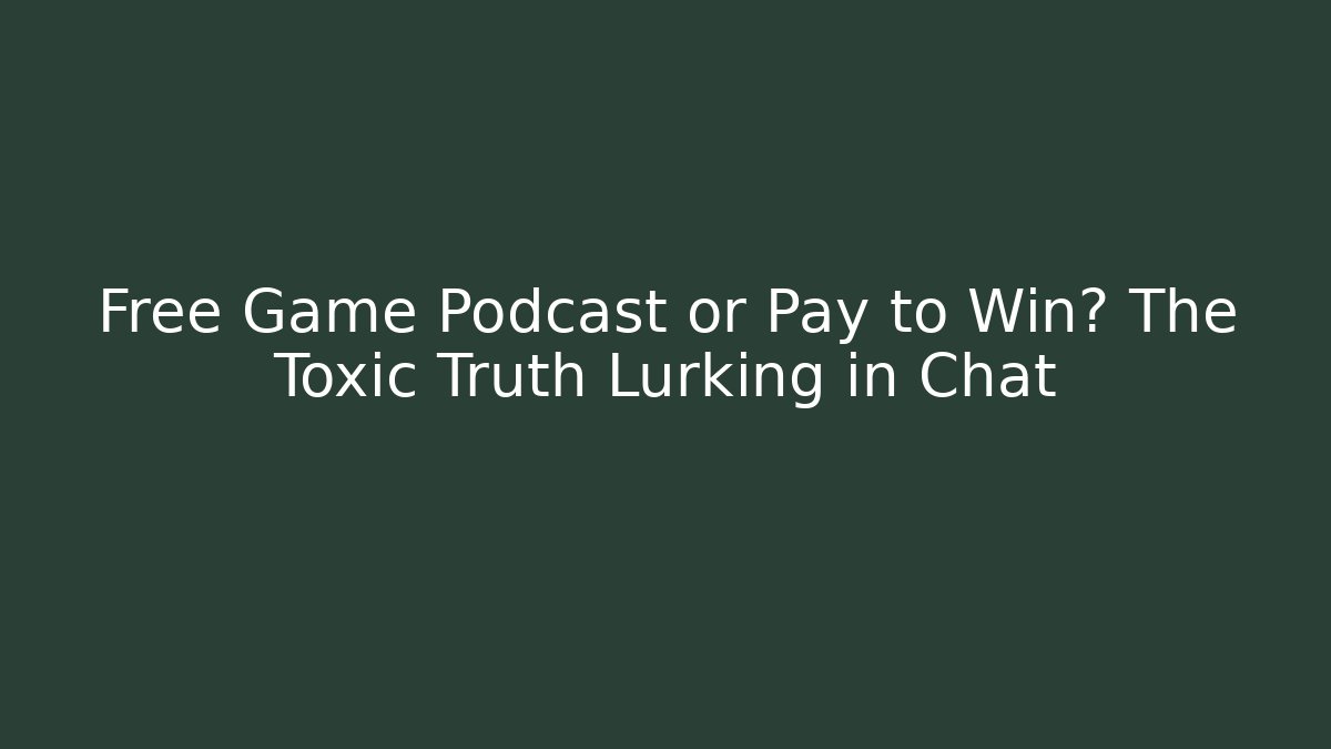 Free Game Podcast or Pay to Win? The Toxic Truth Lurking in Chat - The Family Holidays