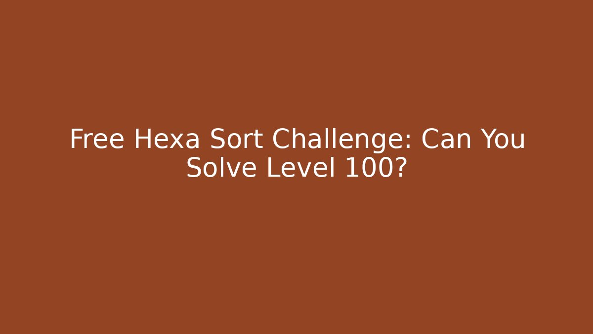 Free Hexa Sort Challenge: Can You Solve Level 100?