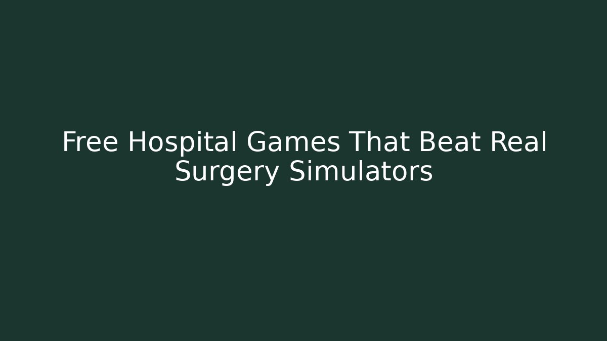 Free Hospital Games That Beat Real Surgery Simulators