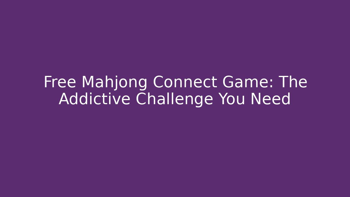 Free Mahjong Connect Game: The Addictive Challenge You Need