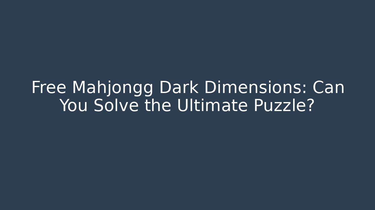 Free Mahjongg Dark Dimensions: Can You Solve the Ultimate Puzzle?
