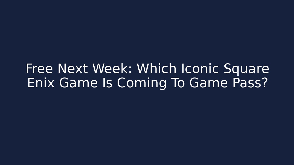 Free Next Week: Which Iconic Square Enix Game Is Coming To Game Pass?