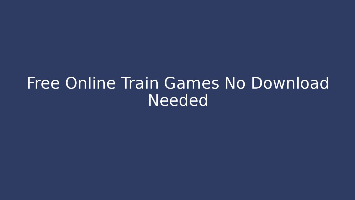 Free Online Train Games No Download Needed - The Family Holidays