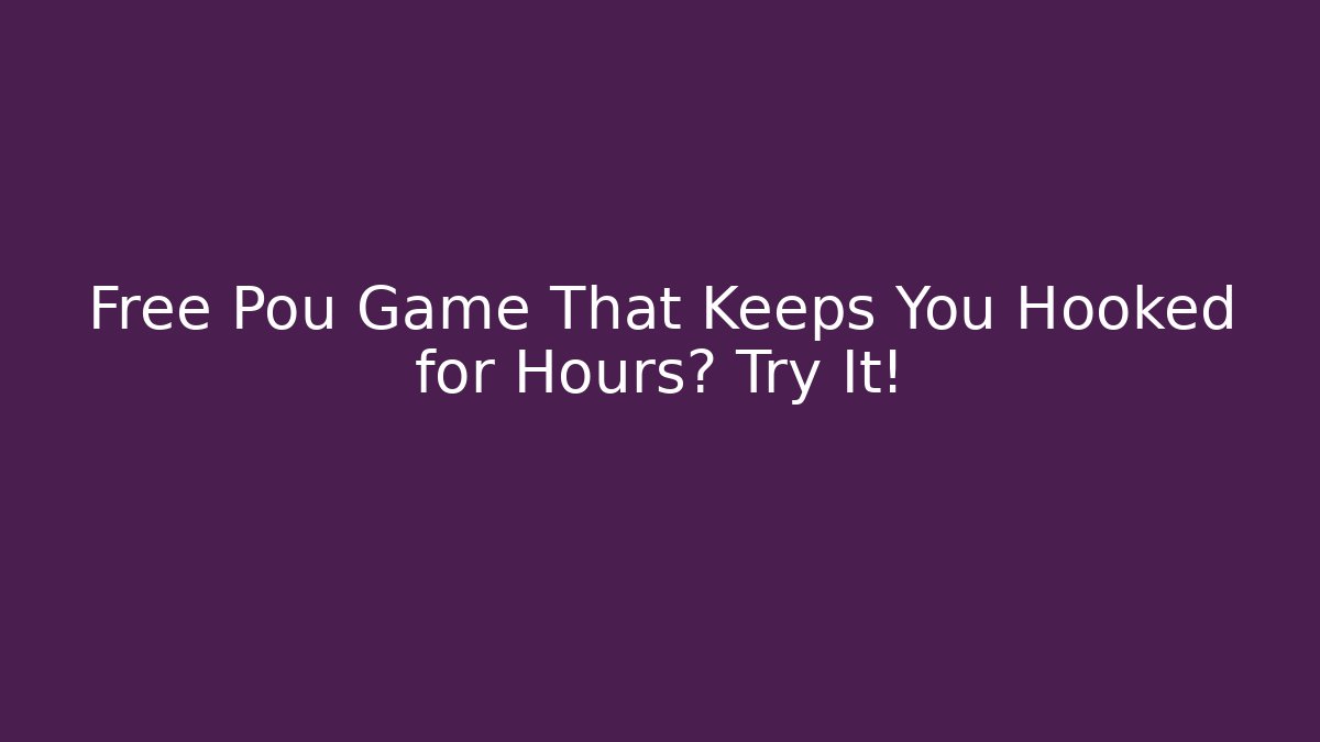 Free Pou Game That Keeps You Hooked for Hours? Try It!