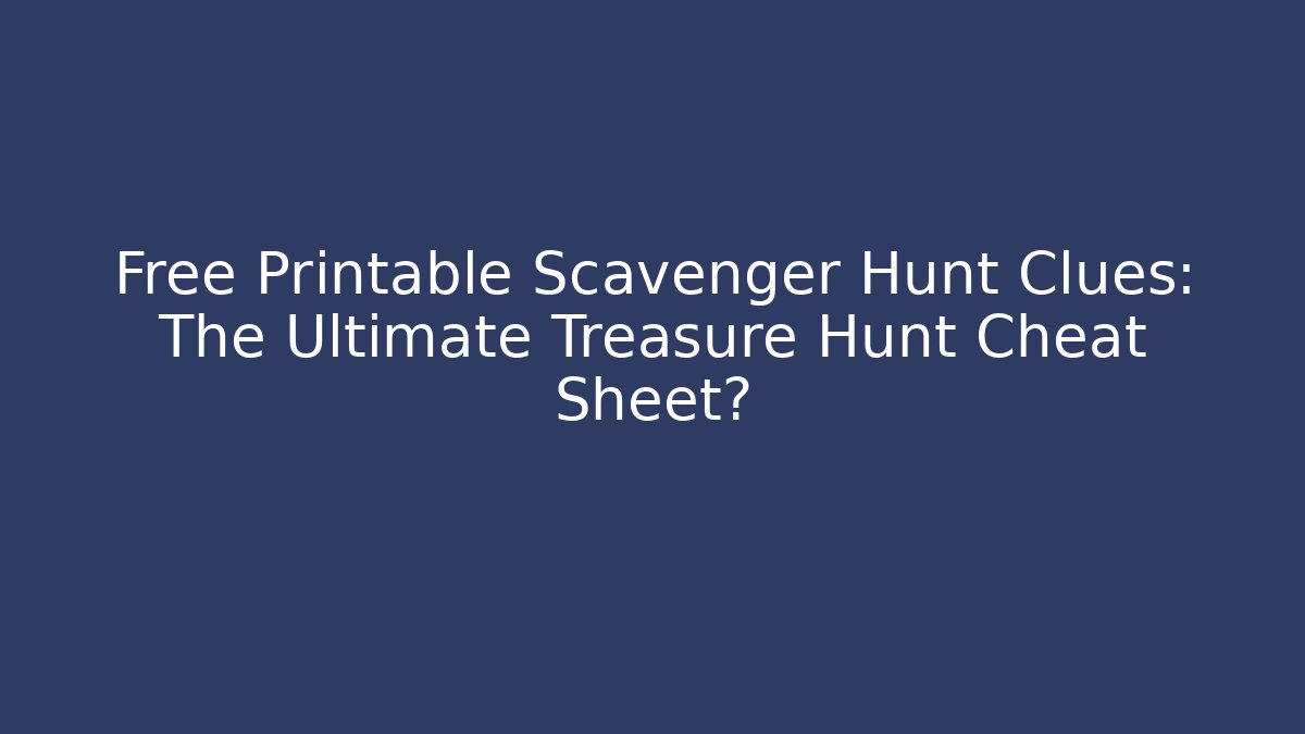 Free Printable Scavenger Hunt Clues: The Ultimate Treasure Hunt Cheat Sheet?