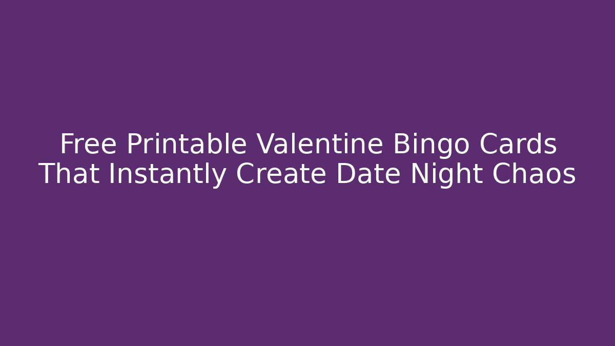 Free Printable Valentine Bingo Cards That Instantly Create Date Night Chaos
