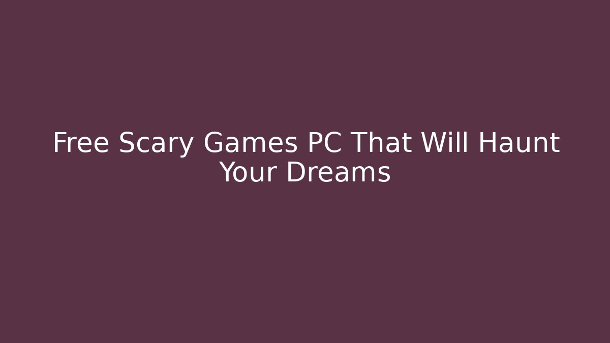 Free Scary Games PC That Will Haunt Your Dreams