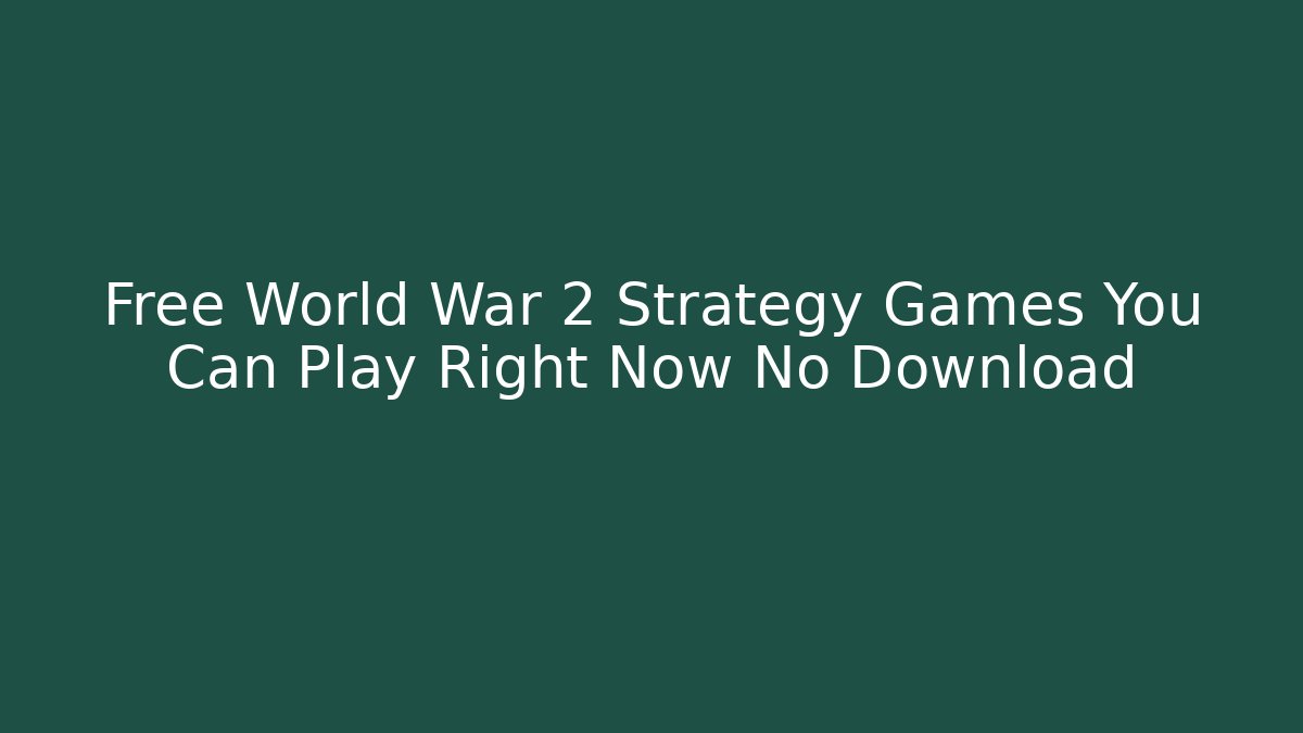 Free World War 2 Strategy Games You Can Play Right Now No Download