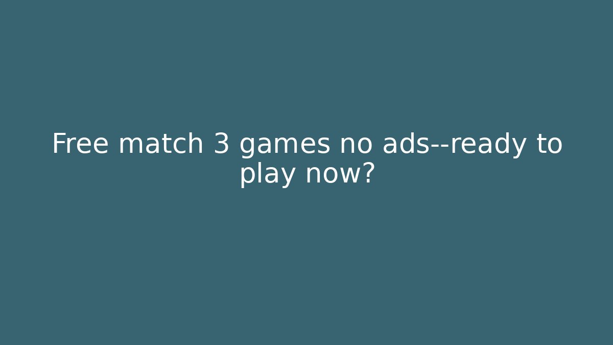 Free match 3 games no ads—ready to play now?