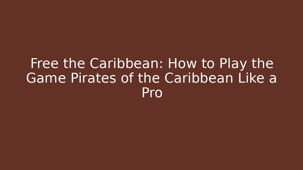 Free the Caribbean: How to Play the Game Pirates of the Caribbean Like a Pro