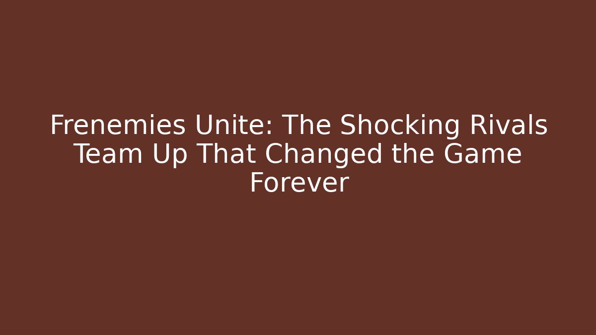 Frenemies Unite: The Shocking Rivals Team Up That Changed the Game Forever