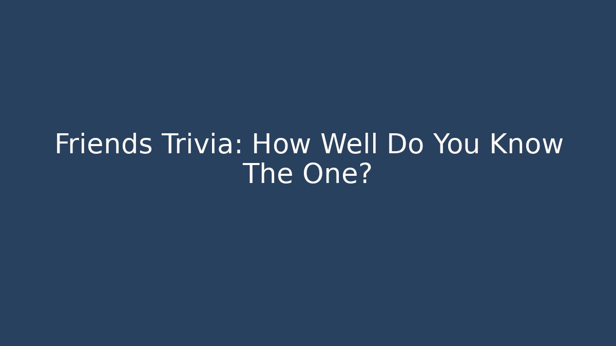 Friends Trivia: How Well Do You Know The One?