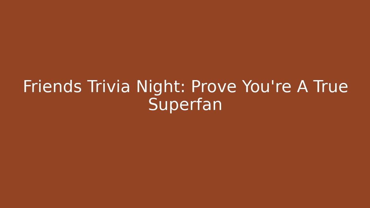 Friends Trivia Night: Prove You're A True Superfan