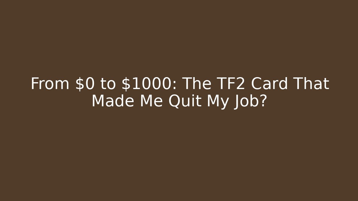 From $0 to $1000: The TF2 Card That Made Me Quit My Job?