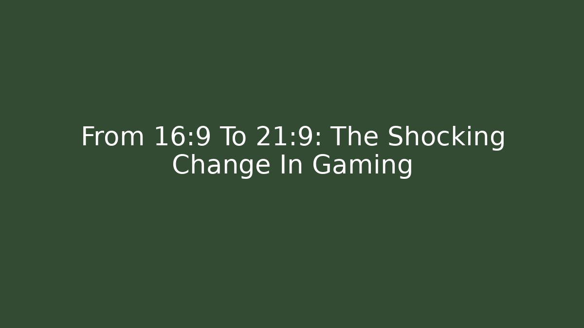 From 16:9 To 21:9: The Shocking Change In Gaming