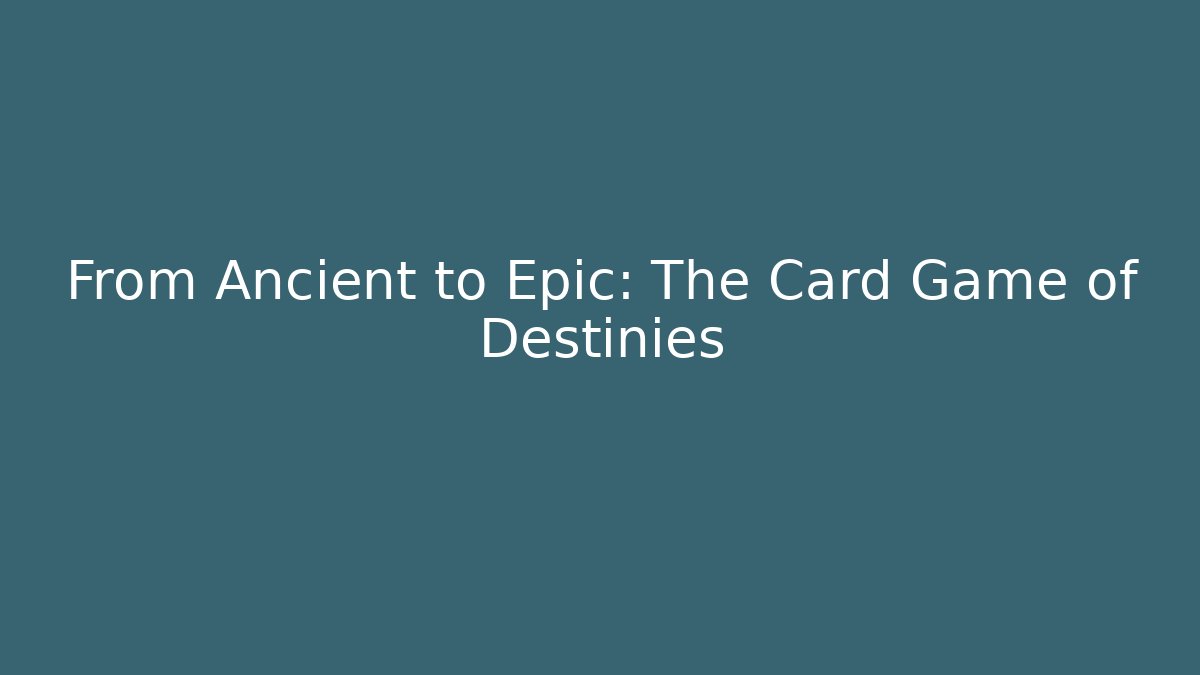 From Ancient to Epic: The Card Game of Destinies