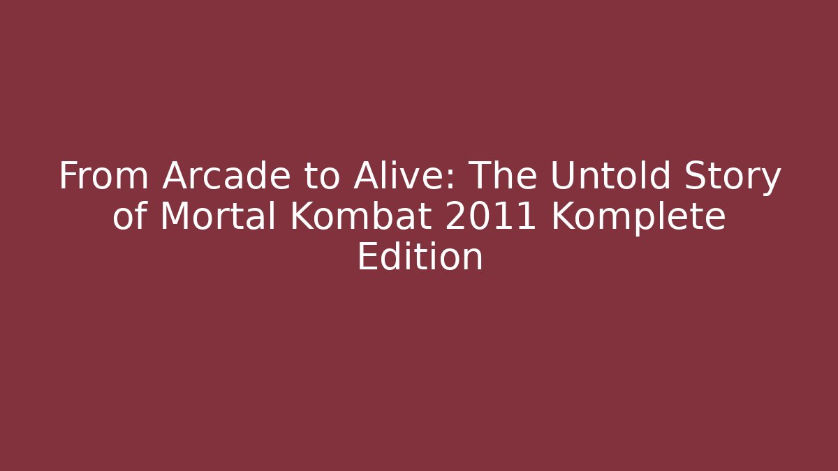From Arcade to Alive: The Untold Story of Mortal Kombat 2011 Komplete Edition