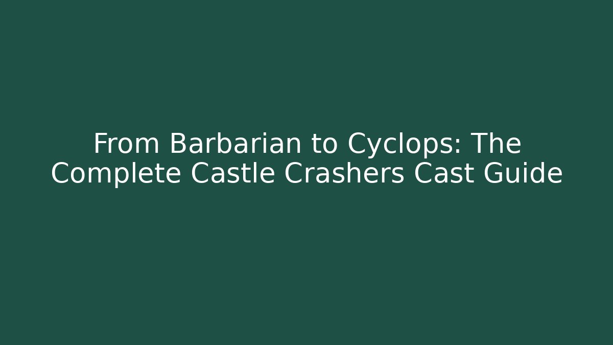 From Barbarian to Cyclops: The Complete Castle Crashers Cast Guide