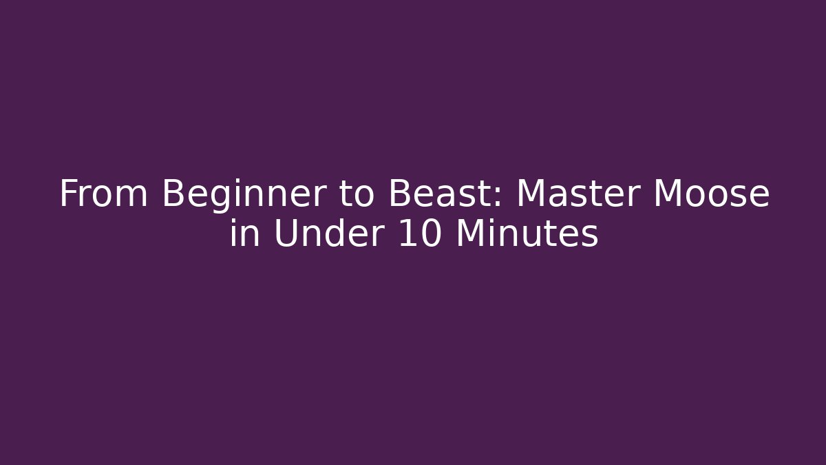 From Beginner to Beast: Master Moose in Under 10 Minutes