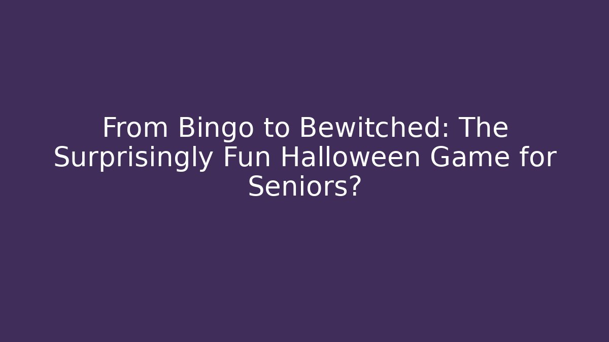 From Bingo to Bewitched: The Surprisingly Fun Halloween Game for Seniors?