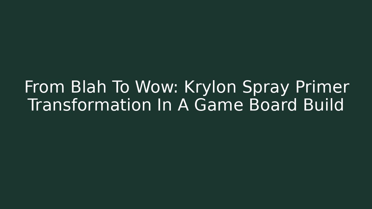 From Blah To Wow: Krylon Spray Primer Transformation In A Game Board Build