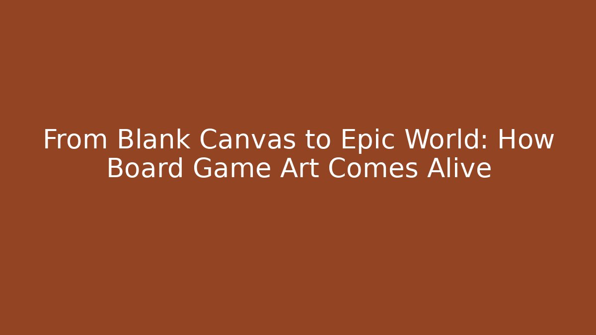 From Blank Canvas to Epic World: How Board Game Art Comes Alive