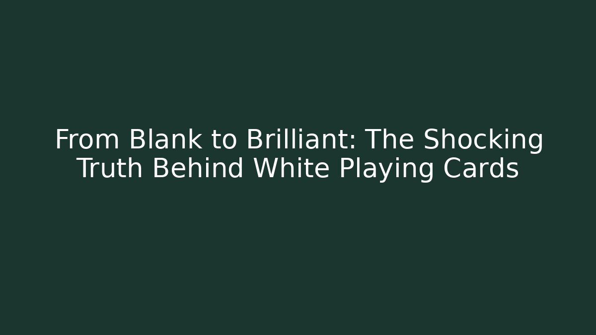 From Blank to Brilliant: The Shocking Truth Behind White Playing Cards