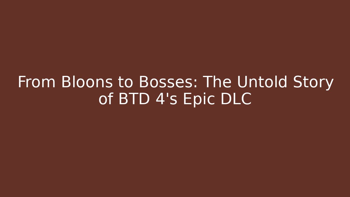From Bloons to Bosses: The Untold Story of BTD 4's Epic DLC