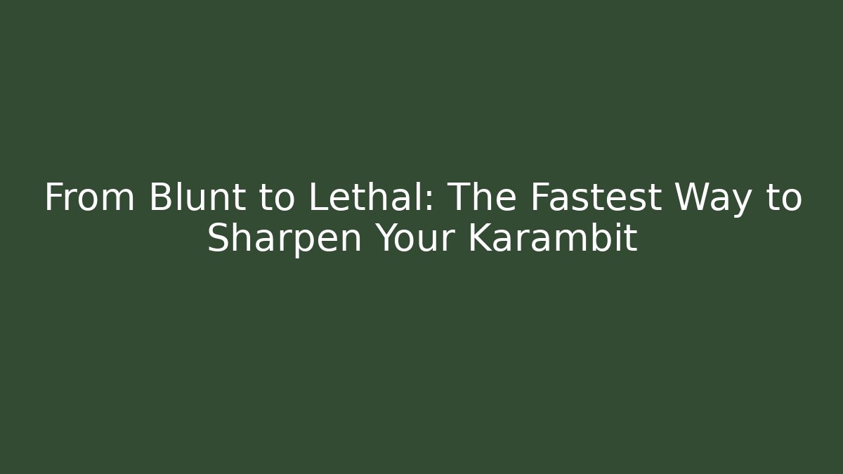 From Blunt to Lethal: The Fastest Way to Sharpen Your Karambit