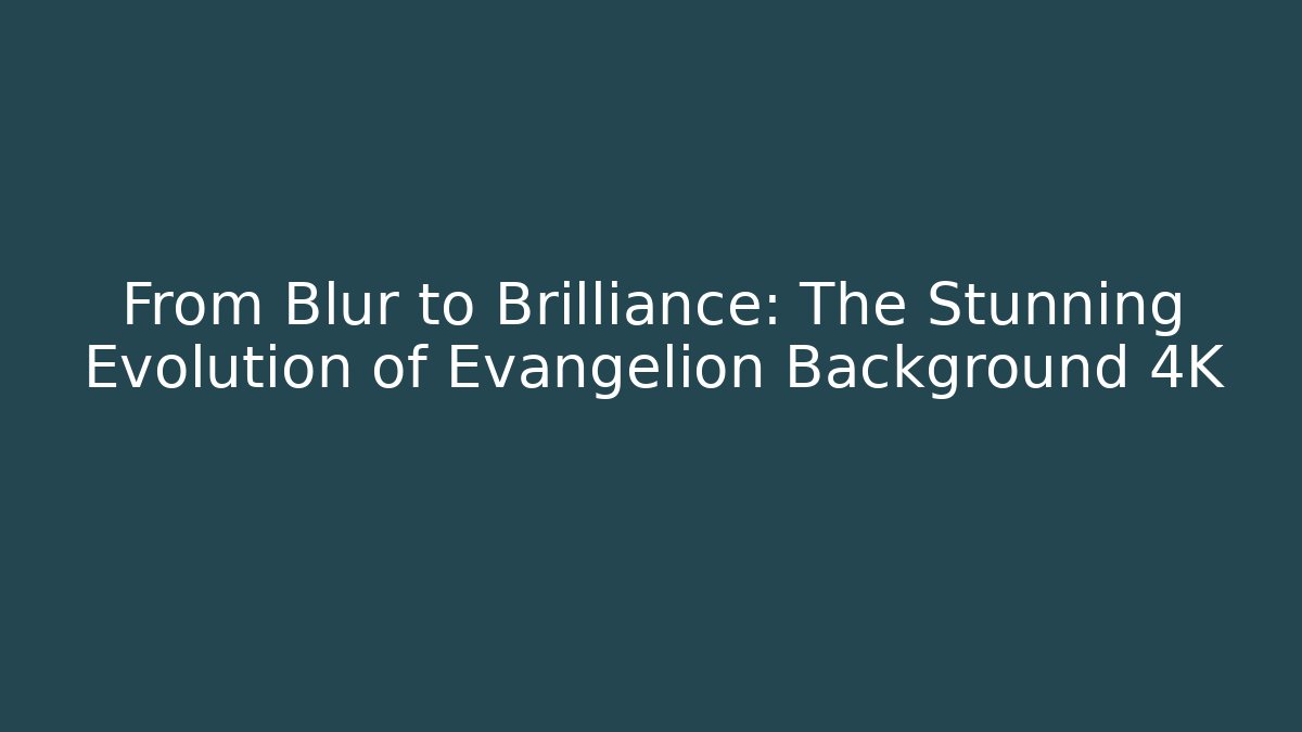From Blur to Brilliance: The Stunning Evolution of Evangelion Background 4K