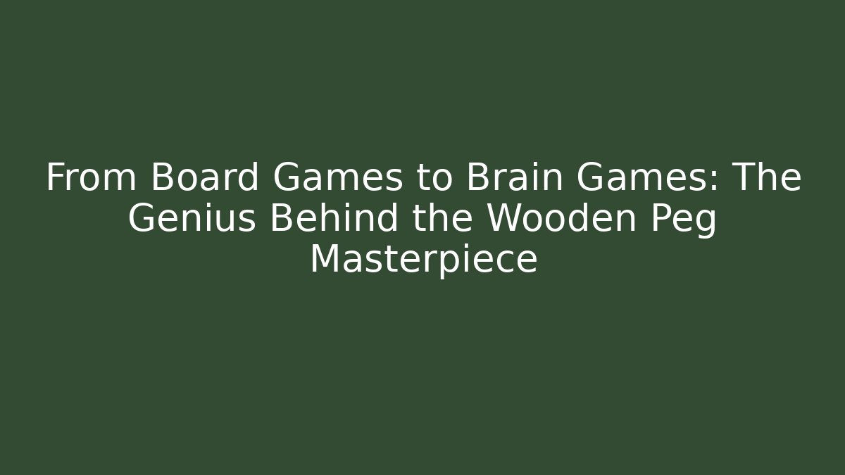 From Board Games to Brain Games: The Genius Behind the Wooden Peg Masterpiece