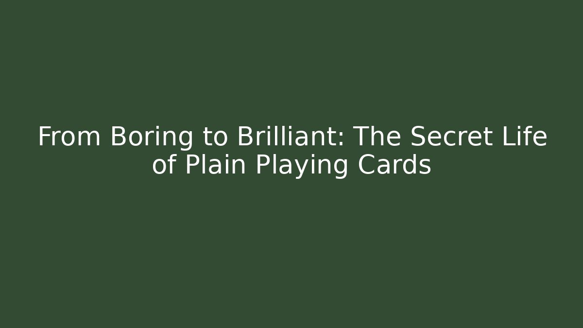 From Boring to Brilliant: The Secret Life of Plain Playing Cards