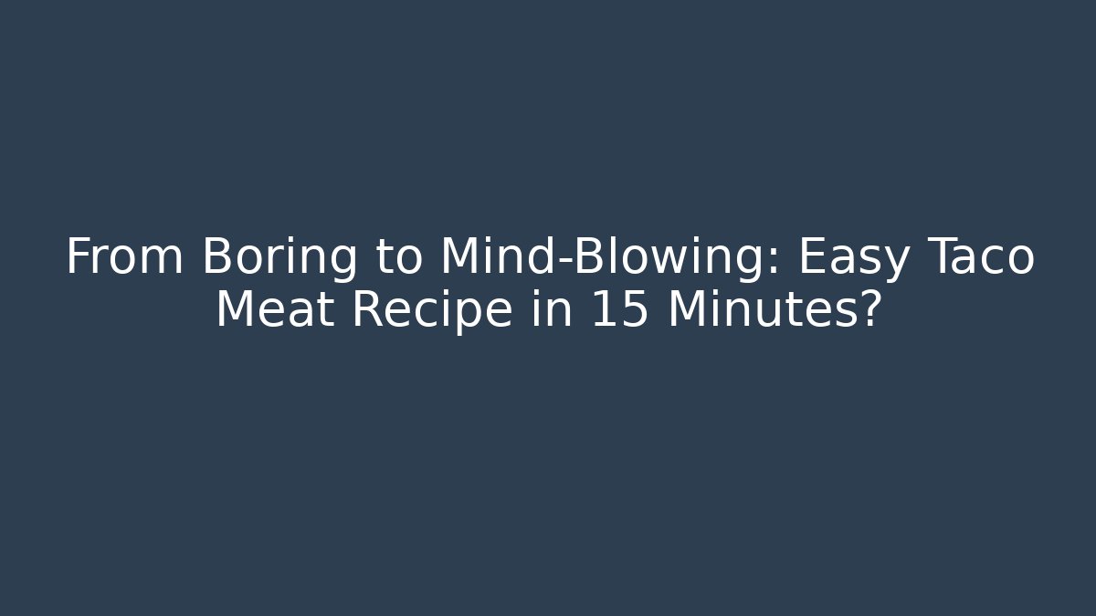 From Boring to Mind-Blowing: Easy Taco Meat Recipe in 15 Minutes?