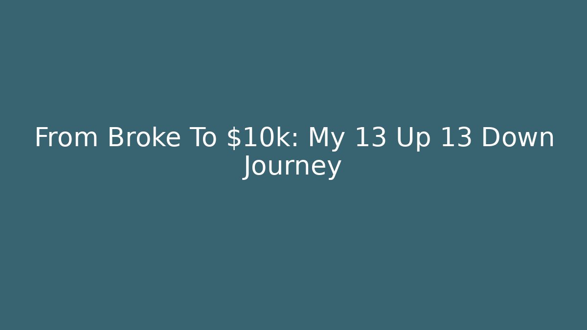 From Broke To $10k: My 13 Up 13 Down Journey
