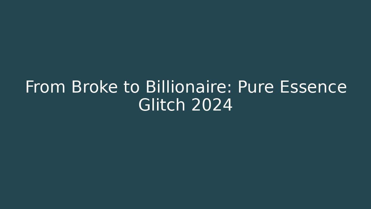 From Broke to Billionaire: Pure Essence Glitch 2024
