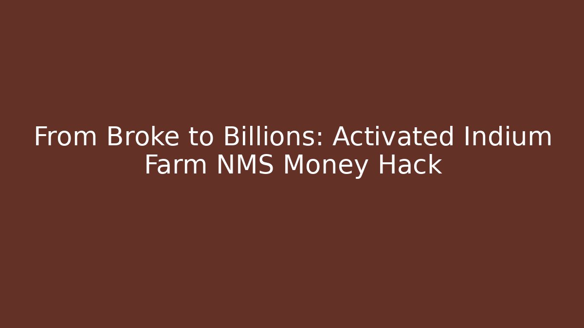 From Broke to Billions: Activated Indium Farm NMS Money Hack